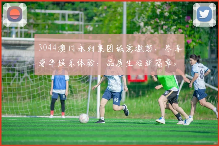 3044澳门永利集团诚意邀您，尽享奢华娱乐体验，品质生活新篇章，惊喜连连不止步