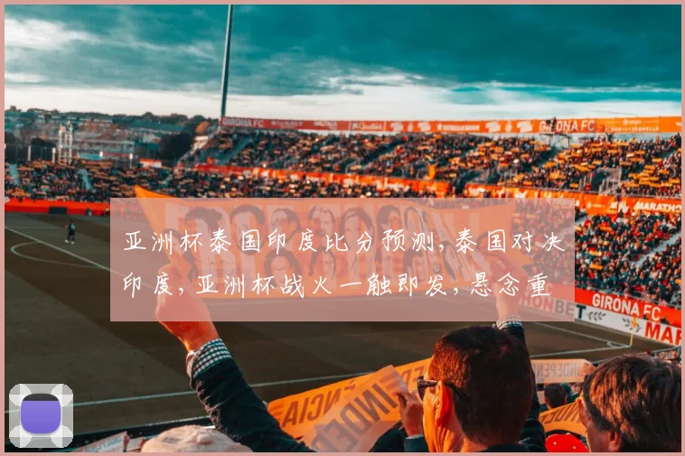 亚洲杯泰国印度比分预测,泰国对决印度,亚洲杯战火一触即发,悬念重重
