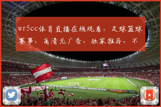 wr5cc体育直播在线观看，足球篮球赛事，高清无广告，独家推荐，不容错过，尽在wr5cc