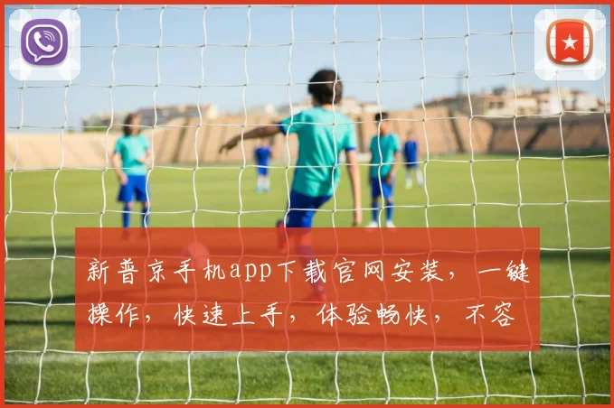 新普京手机app下载官网安装，一键操作，快速上手，体验畅快，不容错过，官方推荐