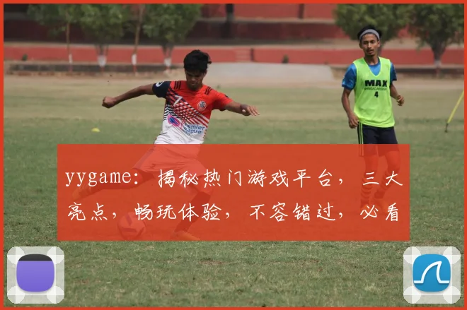 yygame：揭秘热门游戏平台，三大亮点，畅玩体验，不容错过，必看攻略