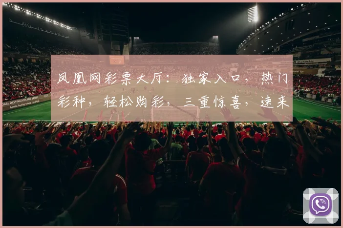凤凰网彩票大厅：独家入口，热门彩种，轻松购彩，三重惊喜，速来体验