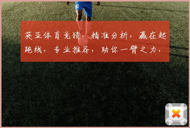 英亚体育竞猜，精准分析，赢在起跑线，专业推荐，助你一臂之力，轻松获利
