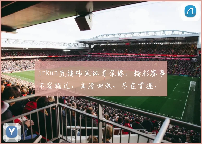 jrkan直播纬来体育录像，精彩赛事不容错过，高清回放，尽在掌握，三重惊喜等你来