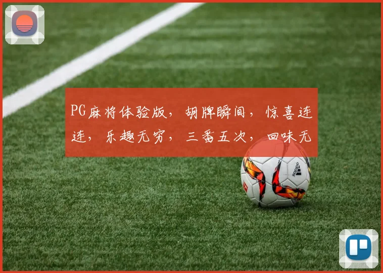 PG麻将体验版，胡牌瞬间，惊喜连连，乐趣无穷，三番五次，回味无穷